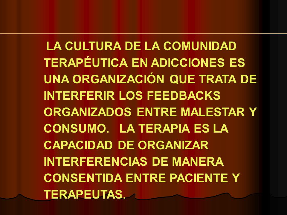 LA CULTURA DE LA COMUNIDAD TERAPÉUTICA EN ADICCIONES ES UNA ORGANIZACIÓN QUE TRATA DE INTERFERIR LOS FEEDBACKS ORGANIZADOS ENTRE MALESTAR Y CONSUMO.