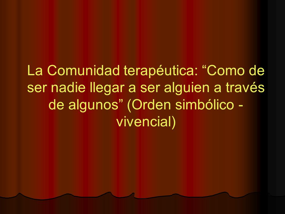 La Comunidad terapéutica: Como de ser nadie llegar a ser alguien a través de algunos (Orden simbólico - vivencial)