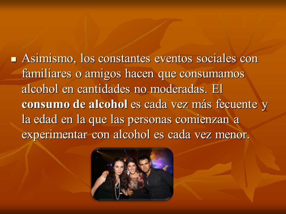 Asimismo, los constantes eventos sociales con familiares o amigos hacen que consumamos alcohol en cantidades no moderadas.