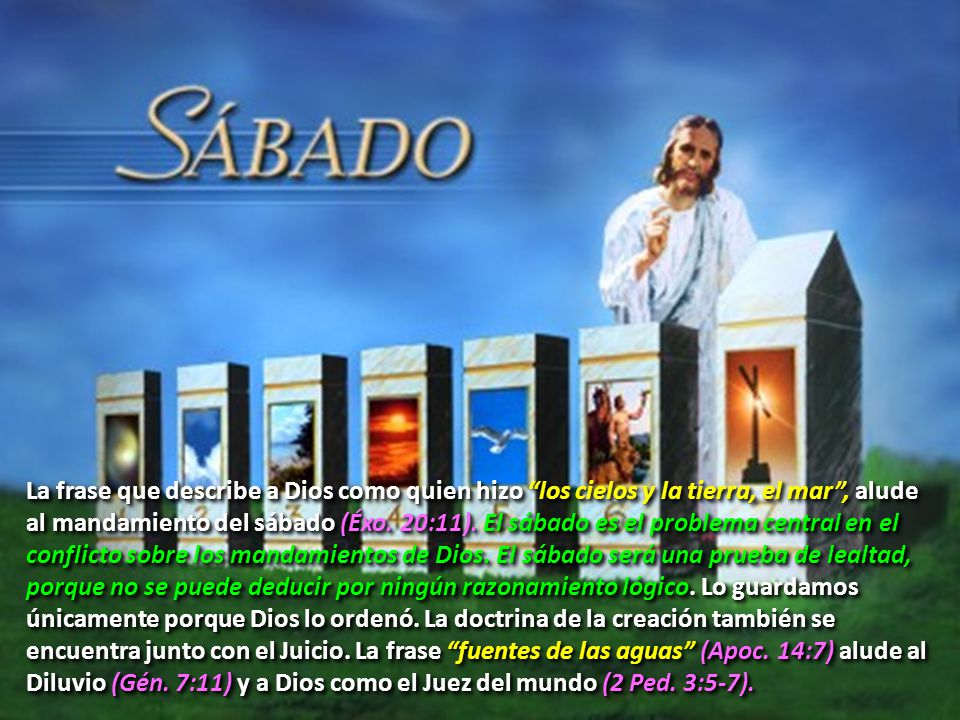 La frase que describe a Dios como quien hizo los cielos y la tierra, el mar , alude al mandamiento del sábado (Éxo.
