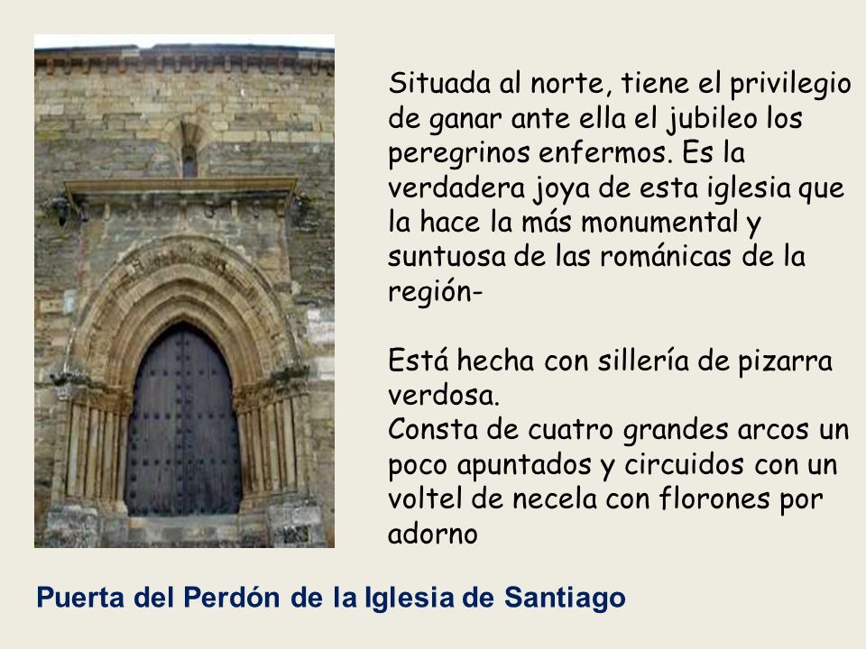Situada al norte, tiene el privilegio de ganar ante ella el jubileo los peregrinos enfermos. Es la verdadera joya de esta iglesia que la hace la más monumental y suntuosa de las románicas de la región-