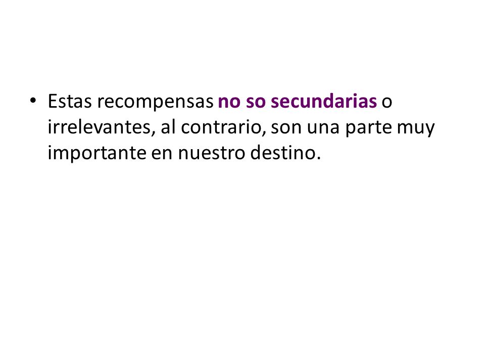 Estas recompensas no so secundarias o irrelevantes, al contrario, son una parte muy importante en nuestro destino.