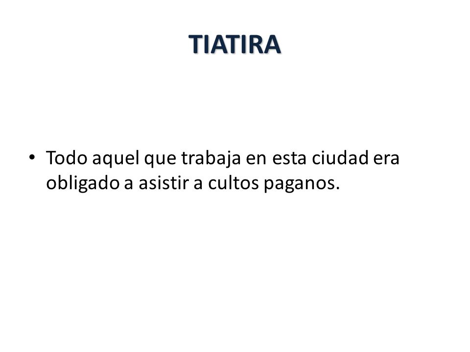 TIATIRA Todo aquel que trabaja en esta ciudad era obligado a asistir a cultos paganos.