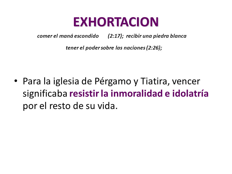 EXHORTACION comer el maná escondido (2:17); recibir una piedra blanca. tener el poder sobre las naciones (2:26);