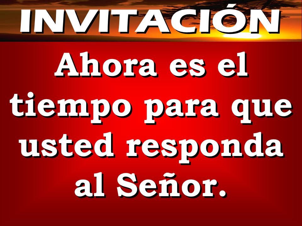 Ahora es el tiempo para que usted responda al Señor.