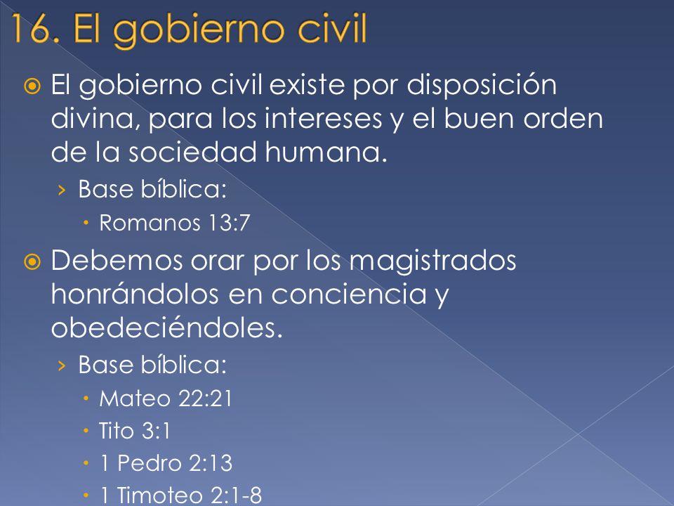 16. El gobierno civil El gobierno civil existe por disposición divina, para los intereses y el buen orden de la sociedad humana.