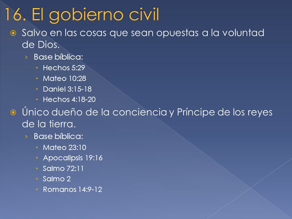 16. El gobierno civil Salvo en las cosas que sean opuestas a la voluntad de Dios. Base bíblica: Hechos 5:29.