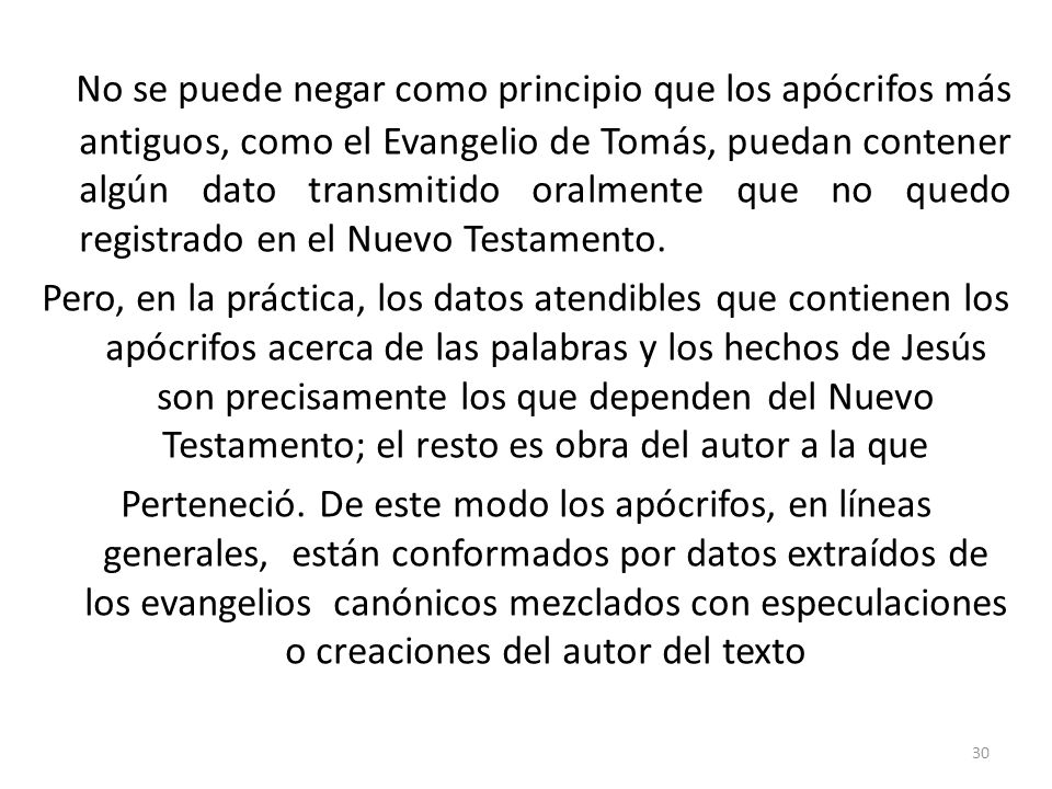 No se puede negar como principio que los apócrifos más antiguos, como el Evangelio de Tomás, puedan contener algún dato transmitido oralmente que no quedo registrado en el Nuevo Testamento.