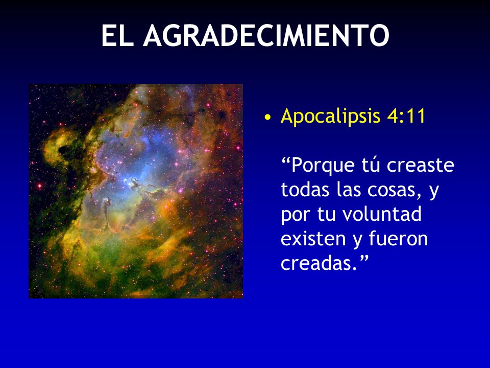 EL AGRADECIMIENTO Apocalipsis 4:11 Porque tú creaste todas las cosas, y por tu voluntad existen y fueron creadas.