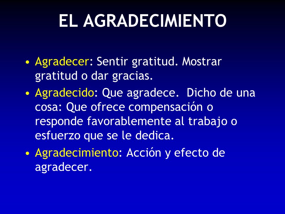 EL AGRADECIMIENTO Agradecer: Sentir gratitud. Mostrar gratitud o dar gracias.