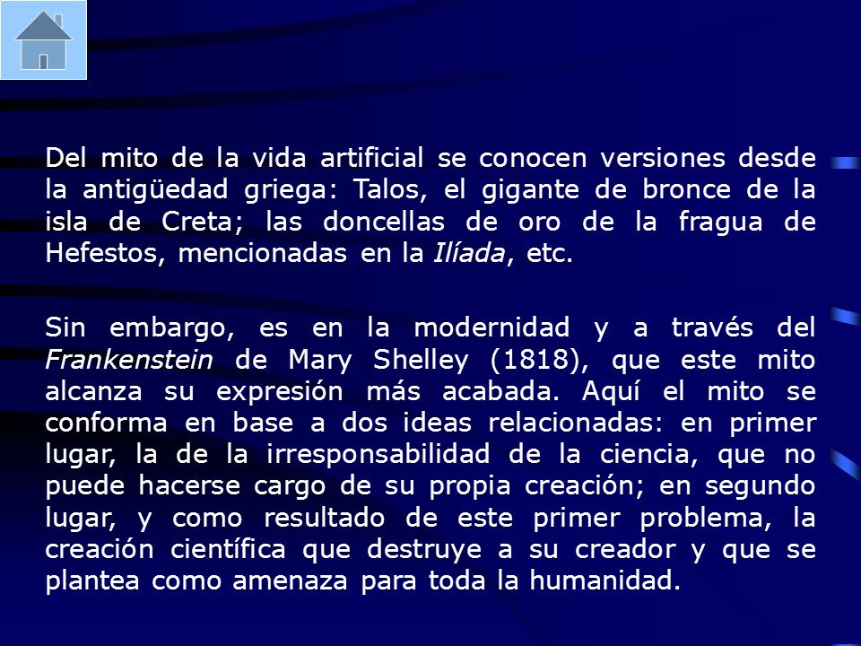 Del mito de la vida artificial se conocen versiones desde la antigüedad griega: Talos, el gigante de bronce de la isla de Creta; las doncellas de oro de la fragua de Hefestos, mencionadas en la Ilíada, etc.