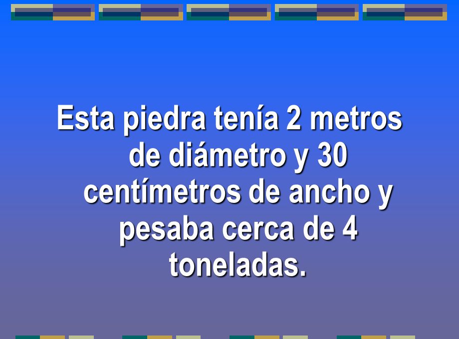 Esta piedra tenía 2 metros de diámetro y 30 centímetros de ancho y pesaba cerca de 4 toneladas.