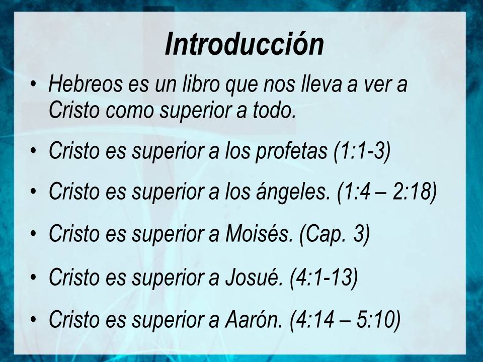 Introducción Hebreos es un libro que nos lleva a ver a Cristo como superior a todo. Cristo es superior a los profetas (1:1-3)
