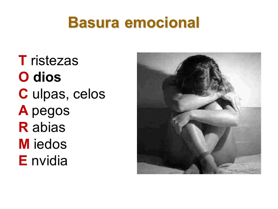 Basura emocional T ristezas O dios C ulpas, celos A pegos R abias