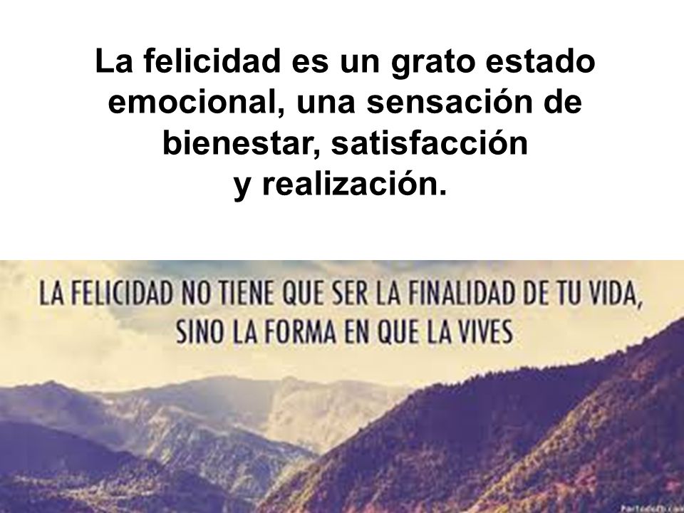 La felicidad es un grato estado emocional, una sensación de bienestar, satisfacción