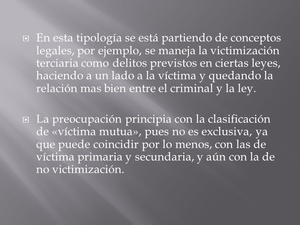En esta tipología se está partiendo de conceptos legales, por ejemplo, se maneja la victimización terciaria como delitos previstos en ciertas leyes, haciendo a un lado a la víctima y quedando la relación mas bien entre el criminal y la ley.