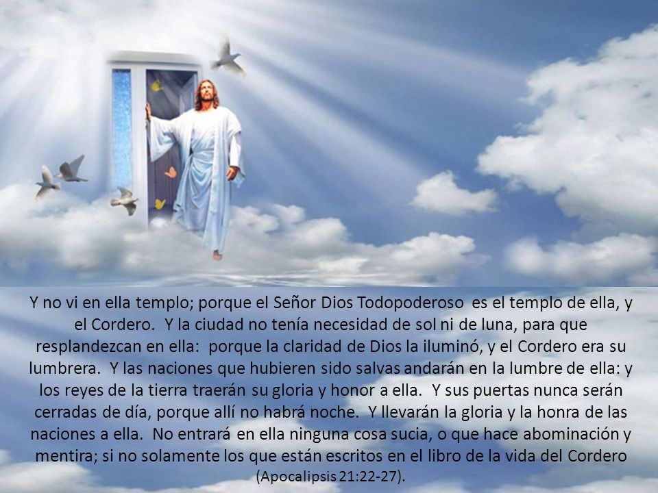 Y no vi en ella templo; porque el Señor Dios Todopoderoso es el templo de ella, y el Cordero.