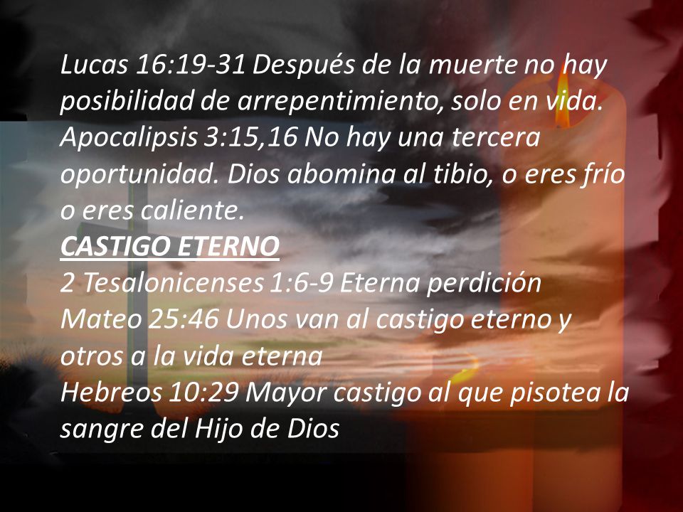 Lucas 16:19-31 Después de la muerte no hay posibilidad de arrepentimiento, solo en vida.
