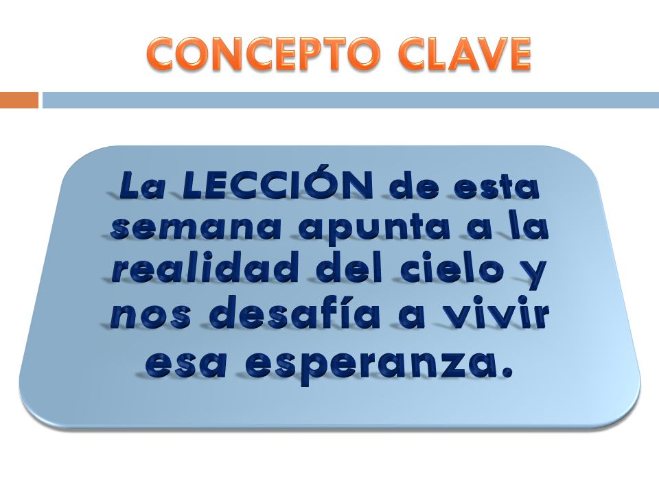 CONCEPTO CLAVE La LECCIÓN de esta semana apunta a la realidad del cielo y nos desafía a vivir esa esperanza.