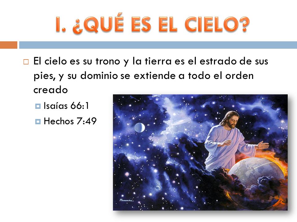 I. ¿QUÉ ES EL CIELO El cielo es su trono y la tierra es el estrado de sus pies, y su dominio se extiende a todo el orden creado.