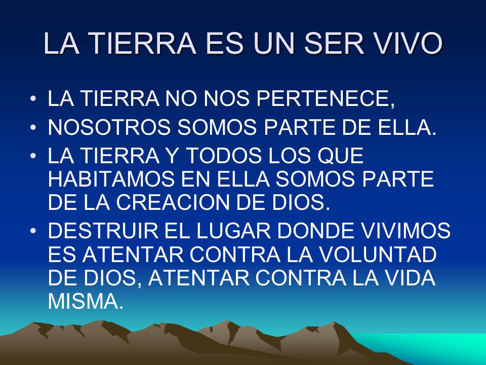 LA TIERRA ES UN SER VIVO LA TIERRA NO NOS PERTENECE,