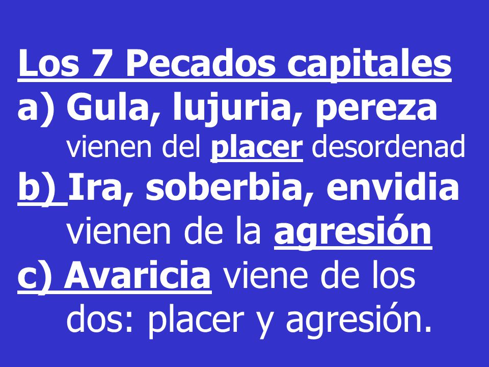 Los 7 Pecados capitales Gula, lujuria, pereza vienen del placer desordenad. b) Ira, soberbia, envidia vienen de la agresión.