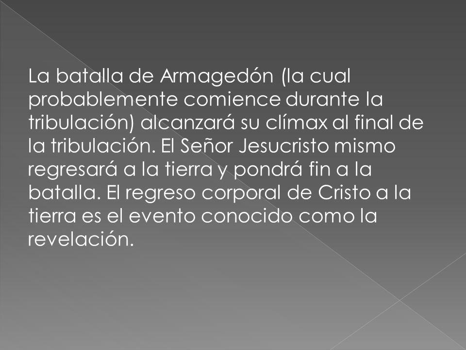 La batalla de Armagedón (la cual probablemente comience durante la tribulación) alcanzará su clímax al final de la tribulación.