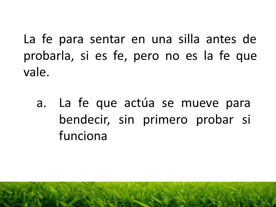 La fe para sentar en una silla antes de probarla, si es fe, pero no es la fe que vale.