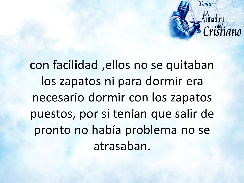 con facilidad ,ellos no se quitaban los zapatos ni para dormir era necesario dormir con los zapatos puestos, por si tenían que salir de pronto no había problema no se atrasaban.