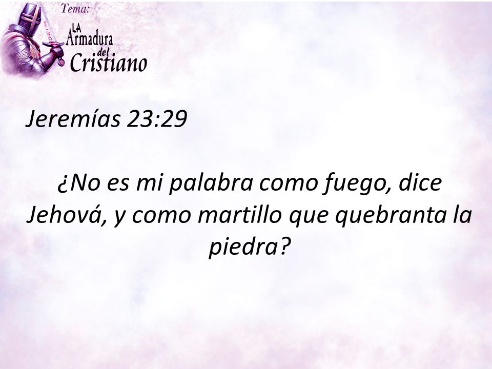 Jeremías 23:29 ¿No es mi palabra como fuego, dice Jehová, y como martillo que quebranta la piedra.