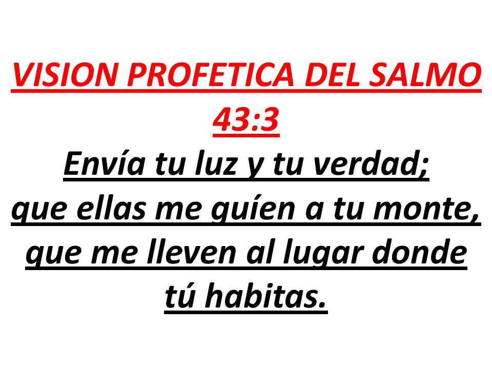 VISION PROFETICA DEL SALMO 43:3 Envía tu luz y tu verdad; que ellas me guíen a tu monte, que me lleven al lugar donde tú habitas.
