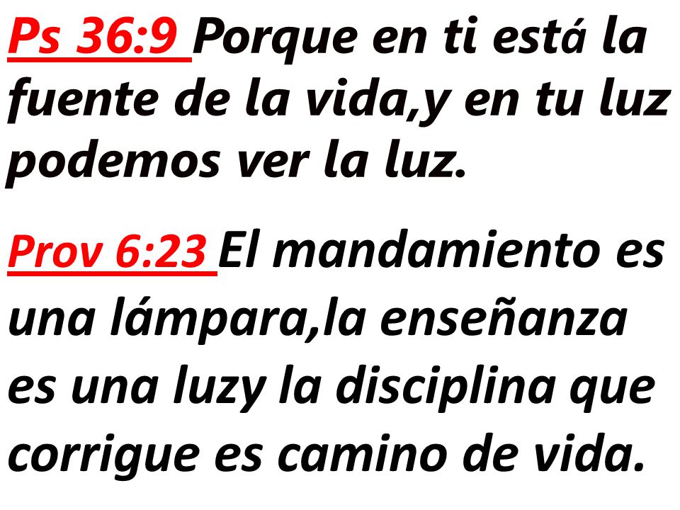 Ps 36:9 Porque en ti está la fuente de la vida,y en tu luz podemos ver la luz.