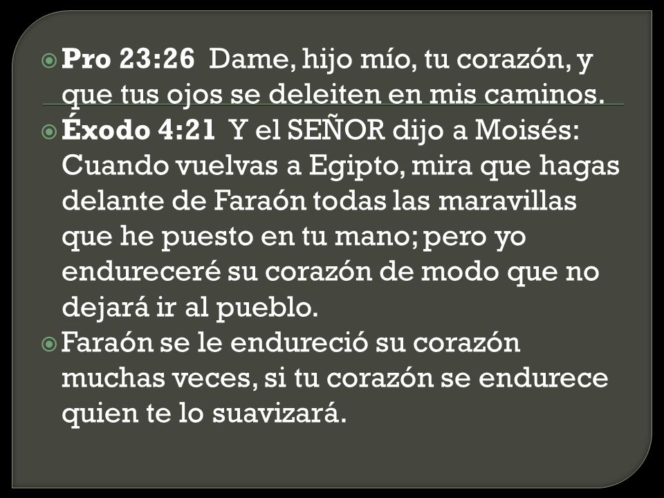 Pro 23:26 Dame, hijo mío, tu corazón, y que tus ojos se deleiten en mis caminos.