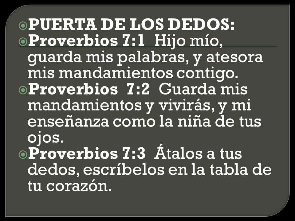PUERTA DE LOS DEDOS: Proverbios 7:1 Hijo mío, guarda mis palabras, y atesora mis mandamientos contigo.