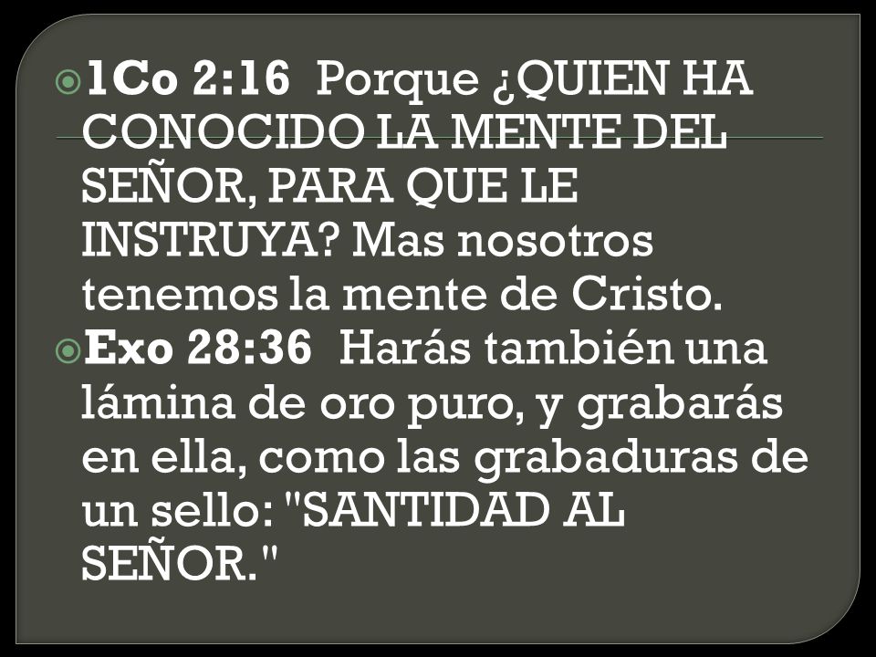1Co 2:16 Porque ¿QUIEN HA CONOCIDO LA MENTE DEL SEÑOR, PARA QUE LE INSTRUYA Mas nosotros tenemos la mente de Cristo.