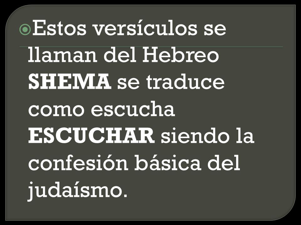 Estos versículos se llaman del Hebreo SHEMA se traduce como escucha ESCUCHAR siendo la confesión básica del judaísmo.