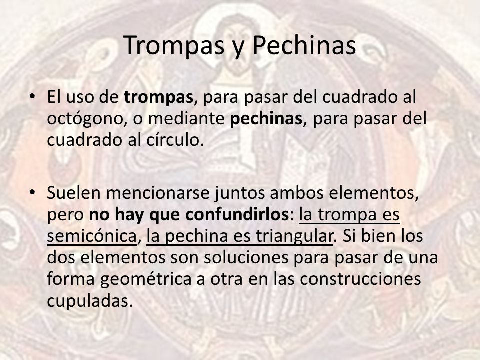 Trompas y Pechinas El uso de trompas, para pasar del cuadrado al octógono, o mediante pechinas, para pasar del cuadrado al círculo.