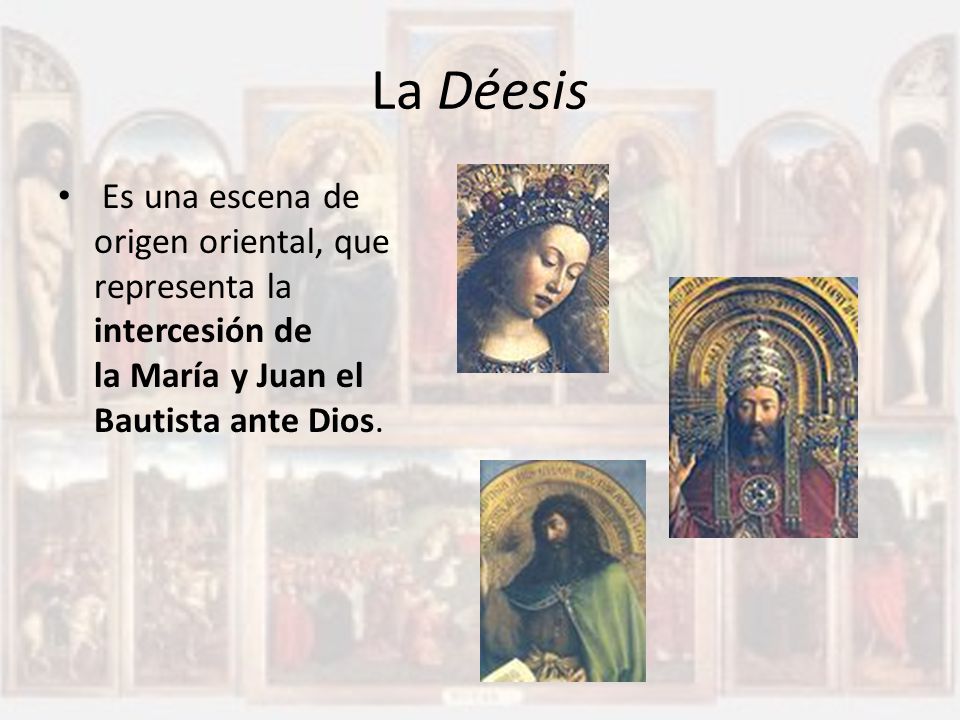 La Déesis Es una escena de origen oriental, que representa la intercesión de la María y Juan el Bautista ante Dios.