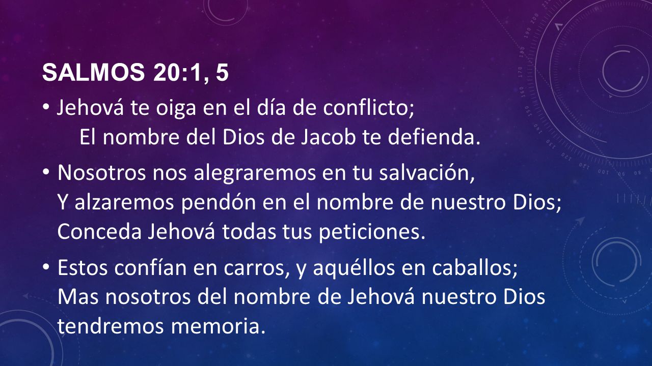 Salmos 20:1, 5 Jehová te oiga en el día de conflicto; El nombre del Dios de Jacob te defienda.