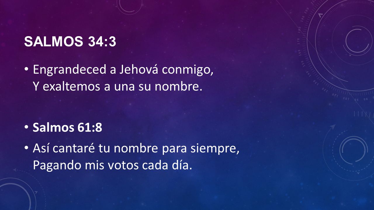 Salmos 34:3 Engrandeced a Jehová conmigo, Y exaltemos a una su nombre. Salmos 61:8.