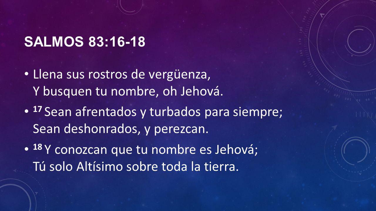 Salmos 83:16-18 Llena sus rostros de vergüenza, Y busquen tu nombre, oh Jehová.