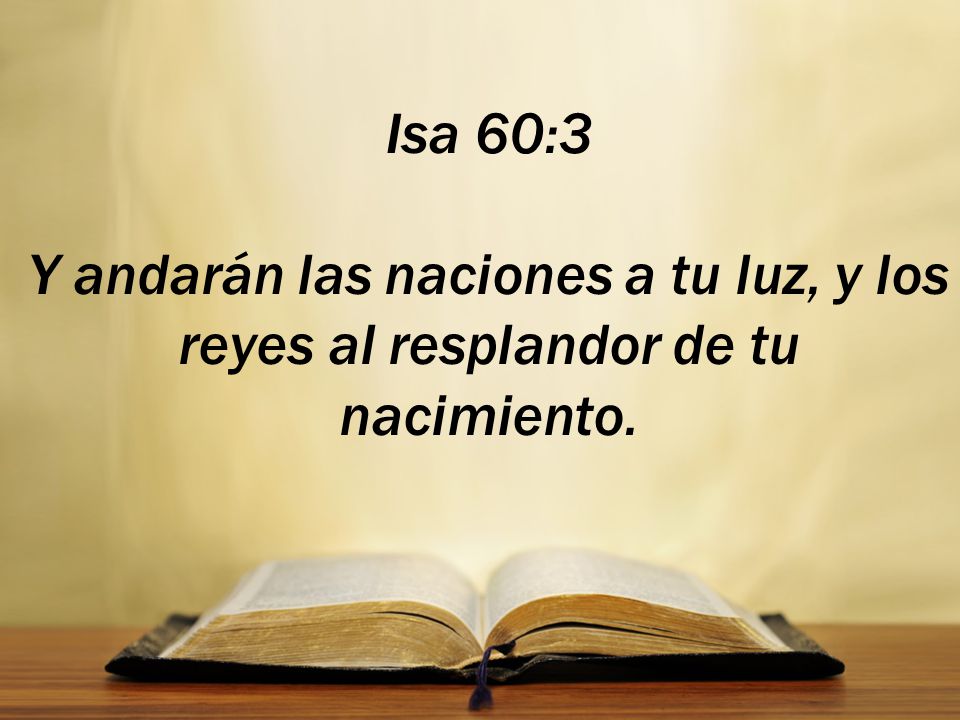 Isa 60:3 Y andarán las naciones a tu luz, y los reyes al resplandor de tu nacimiento.
