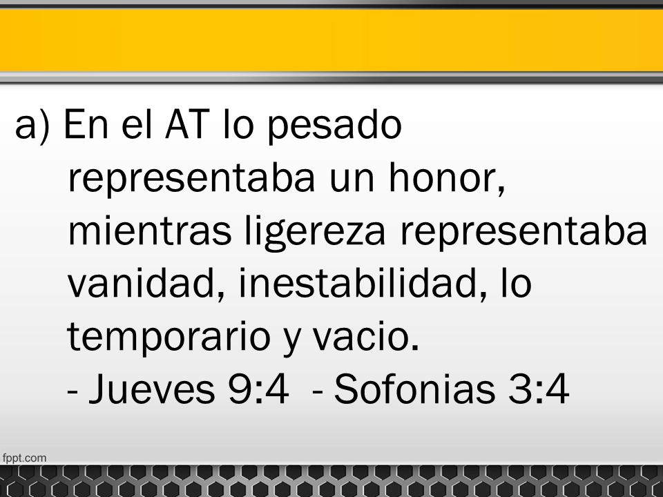 a) En el AT lo pesado representaba un honor, mientras ligereza representaba vanidad, inestabilidad, lo temporario y vacio.