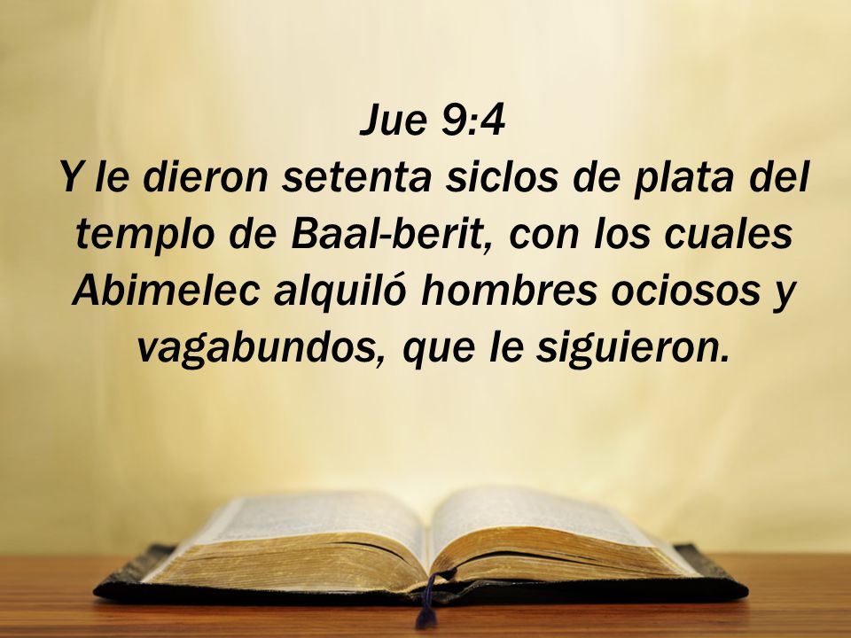 Jue 9:4 Y le dieron setenta siclos de plata del templo de Baal-berit, con los cuales Abimelec alquiló hombres ociosos y vagabundos, que le siguieron.
