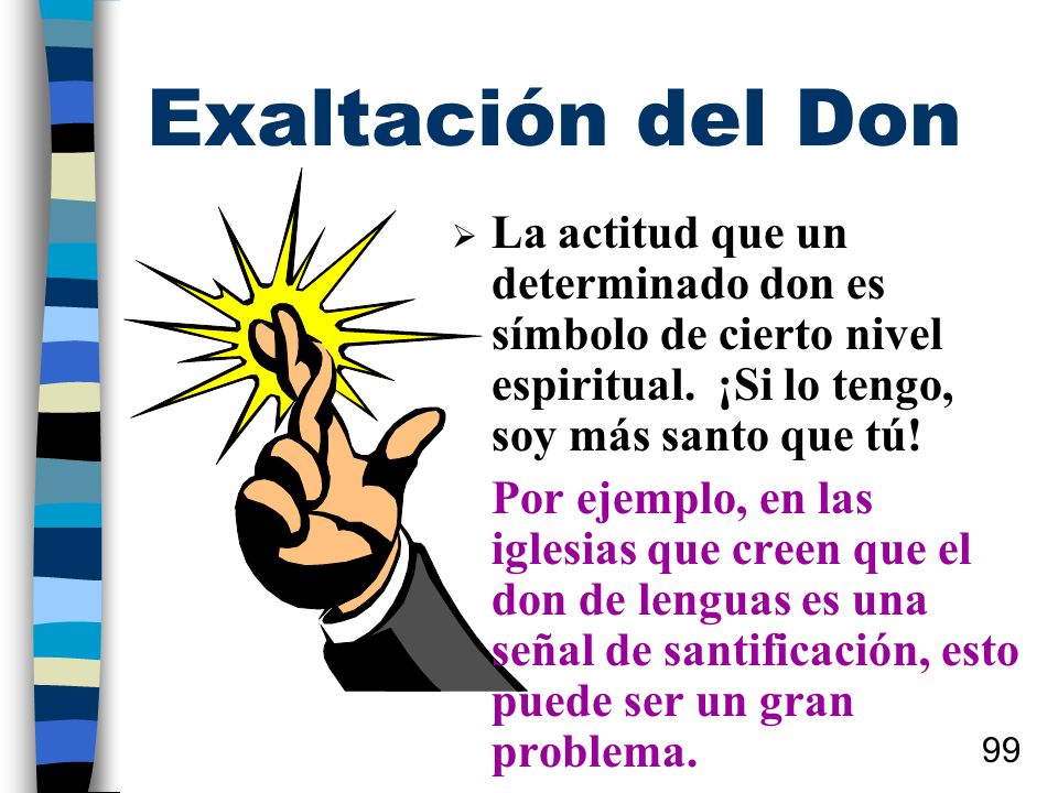Exaltación del Don La actitud que un determinado don es símbolo de cierto nivel espiritual. ¡Si lo tengo, soy más santo que tú!