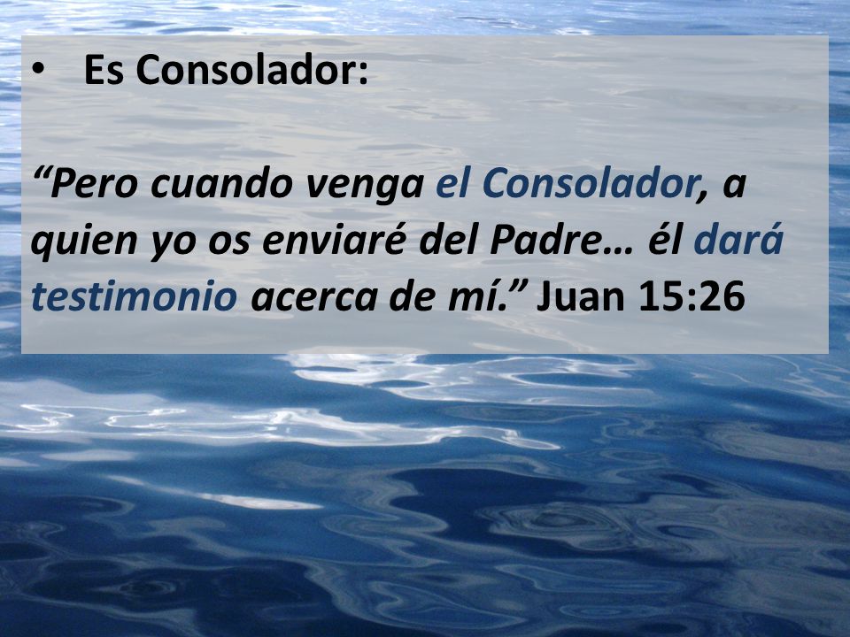 Es Consolador: Pero cuando venga el Consolador, a quien yo os enviaré del Padre… él dará testimonio acerca de mí. Juan 15:26.