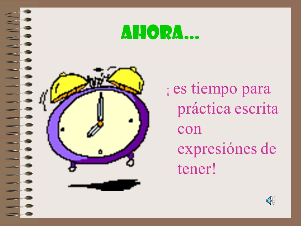 AHORA… ¡ es tiempo para práctica escrita con expresiónes de tener!