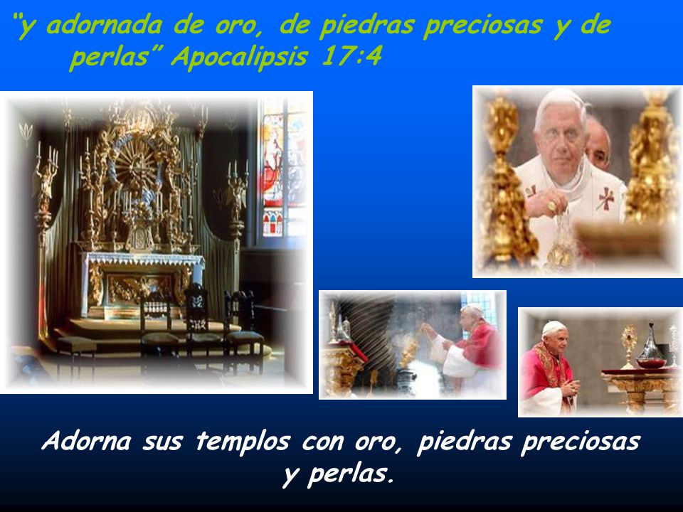 Adorna sus templos con oro, piedras preciosas y perlas.