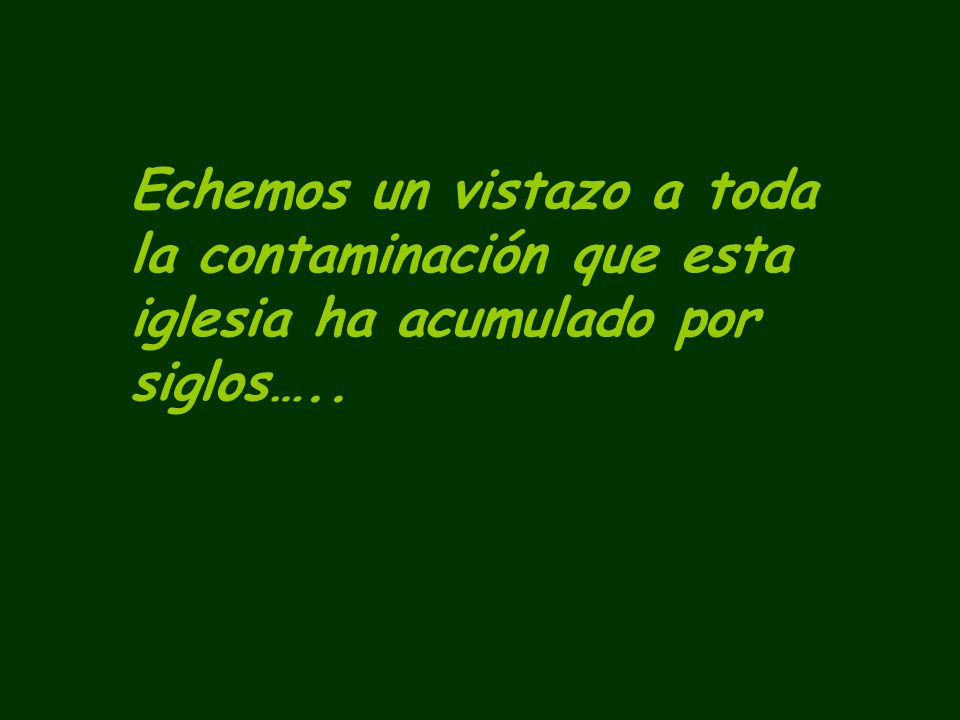 Echemos un vistazo a toda la contaminación que esta iglesia ha acumulado por siglos…..