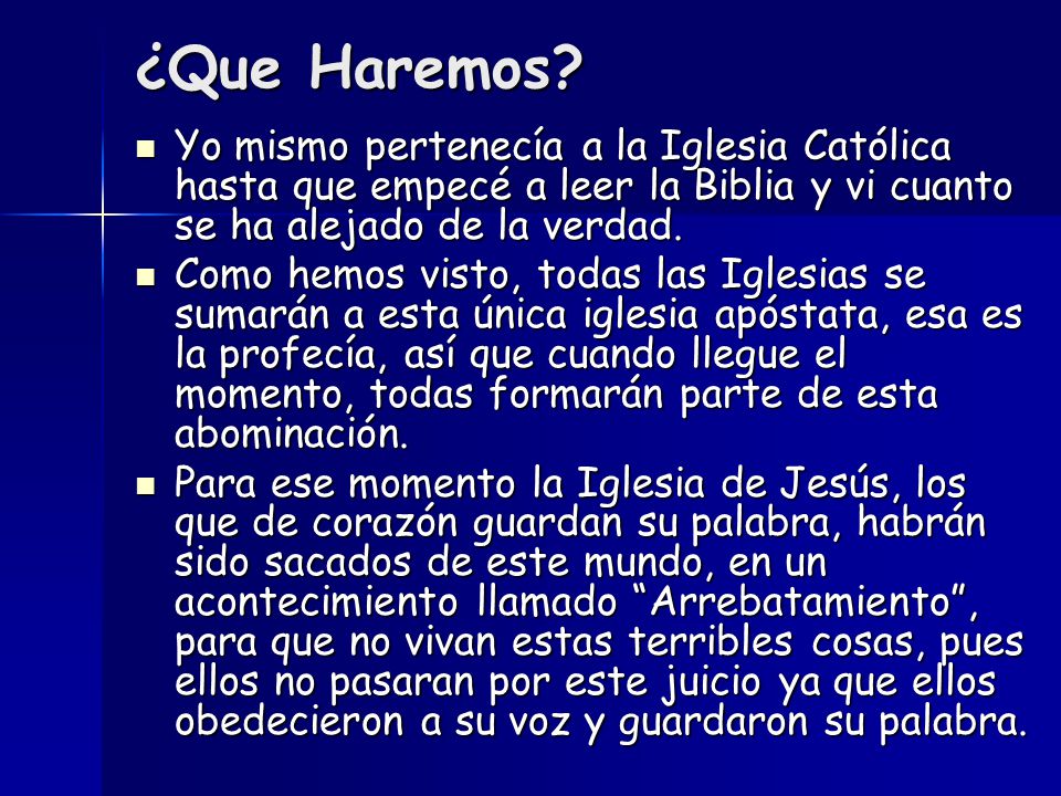 ¿Que Haremos Yo mismo pertenecía a la Iglesia Católica hasta que empecé a leer la Biblia y vi cuanto se ha alejado de la verdad.